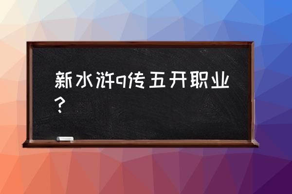 水浒q传2升级攻略 新水浒q传五开职业？