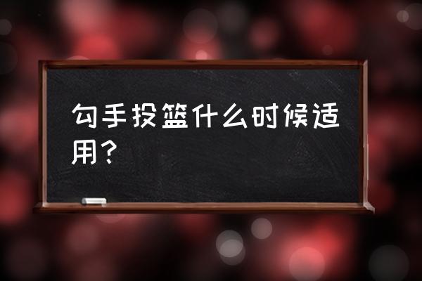 勾手投篮怎么防守 勾手投篮什么时候适用？