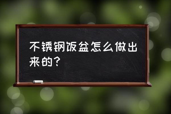 制作不锈钢碗方法 不锈钢饭盆怎么做出来的？