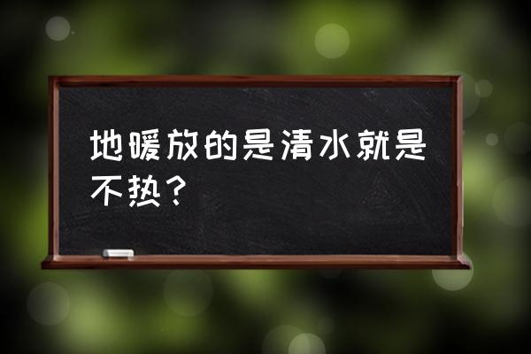 刚安装的地暖不热是怎么回事 地暖放的是清水就是不热？