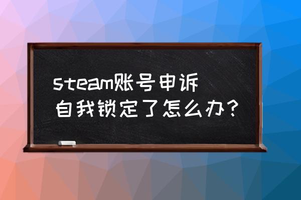 steam账号自我锁定怎么申请解锁 steam账号申诉自我锁定了怎么办？