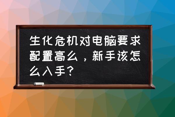 生化危机2重制版第二版本开局攻略 生化危机对电脑要求配置高么，新手该怎么入手？