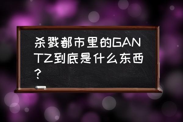 杀戮都市杏为什么怀孕 杀戮都市里的GANTZ到底是什么东西？