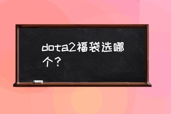 dota2至宝哪里买最便宜 dota2福袋选哪个？