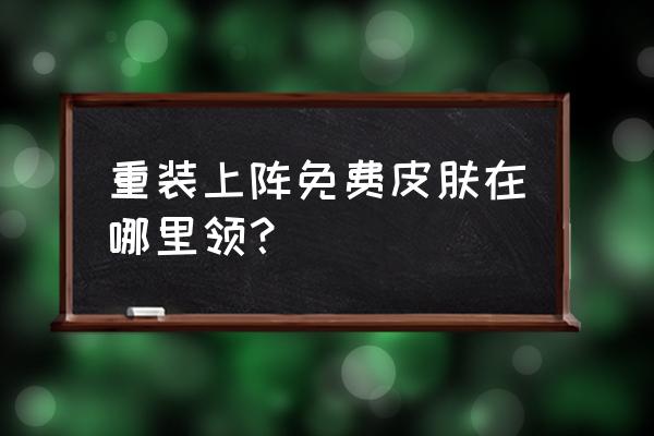 重装上阵怎么领取五折通用优惠券 重装上阵免费皮肤在哪里领？