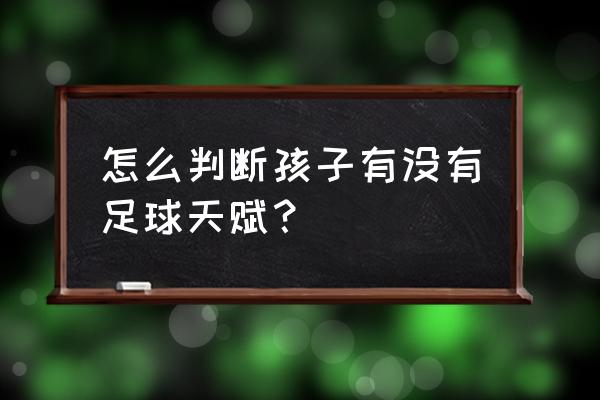 青少年足球体能训练的认知 怎么判断孩子有没有足球天赋？