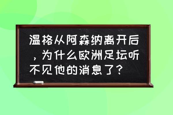 怎么评价温格的阿森纳 温格从阿森纳离开后，为什么欧洲足坛听不见他的消息了？