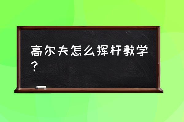 高尔夫正确的挥杆感觉 高尔夫怎么挥杆教学？