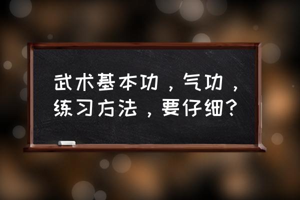 儿童武术基础知识大全 武术基本功，气功，练习方法，要仔细？