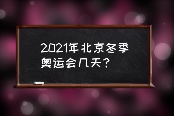 北京冬奥会什么时候开一共多少天 2021年北京冬季奥运会几天？