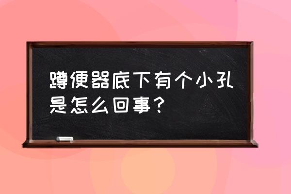 蹲便器前面的洞是干什么的 蹲便器底下有个小孔是怎么回事？