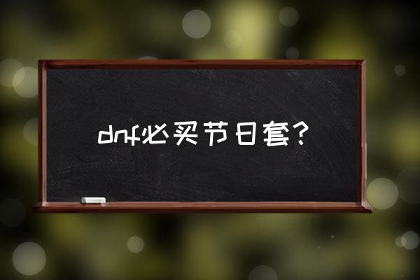 dnf春节套怎么买才划算 dnf必买节日套？