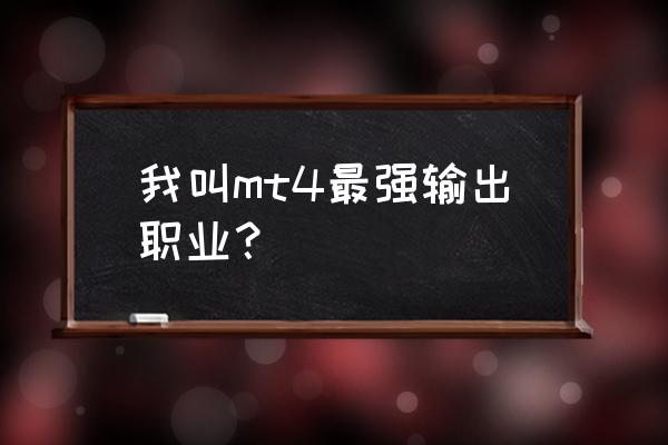 我叫mt4最炫技能 我叫mt4最强输出职业？