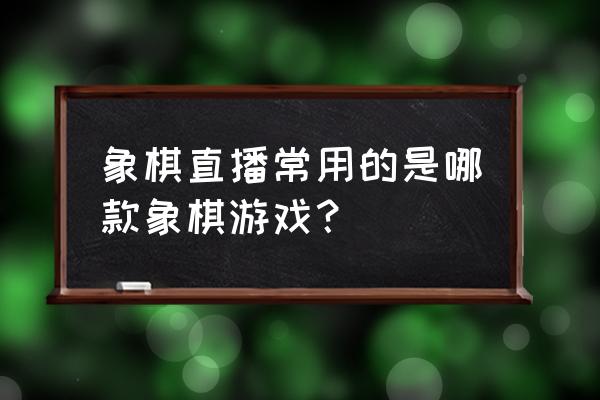 象棋比赛礼品买什么好 象棋直播常用的是哪款象棋游戏？