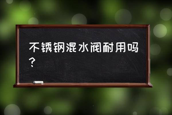 冷热水龙头选哪种耐用 不锈钢混水阀耐用吗？