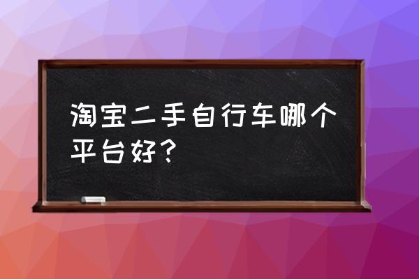 学生二手自行车哪里买最好 淘宝二手自行车哪个平台好？