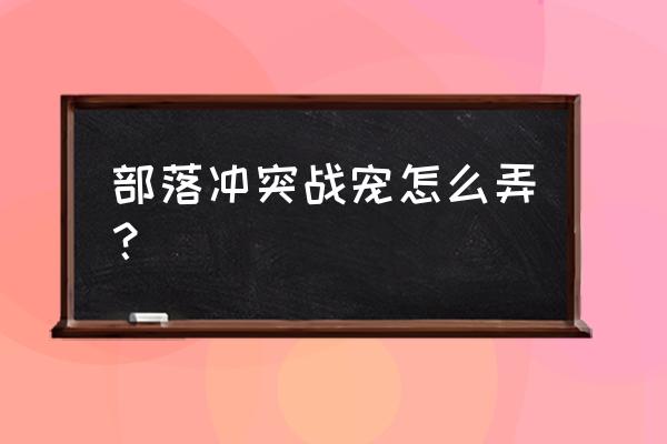 部落冲突战宠怎么配 部落冲突战宠怎么弄？