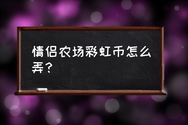 游戏我的农场怎么才能剪羊毛 情侣农场彩虹币怎么弄？