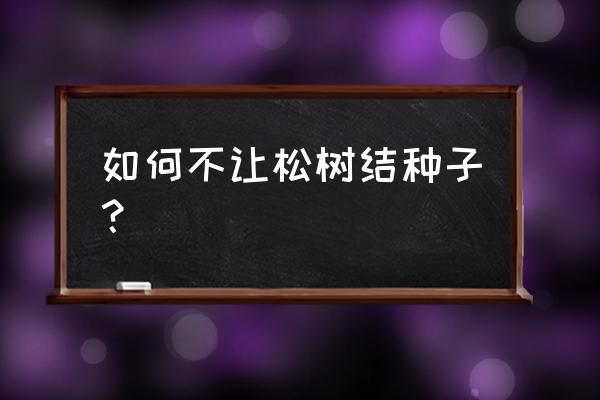 怎样能把松树苗养粗壮 如何不让松树结种子？