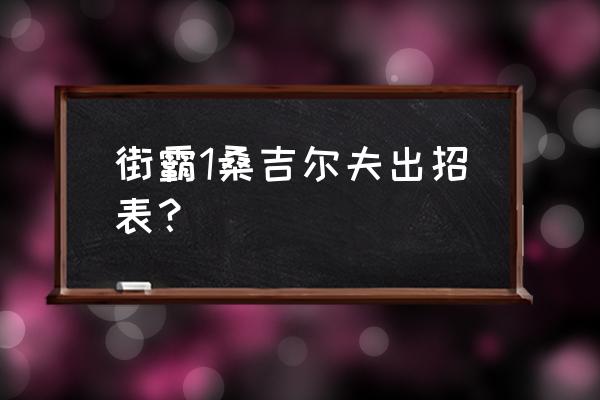 街霸对决新手格斗家阵容搭配 街霸1桑吉尔夫出招表？