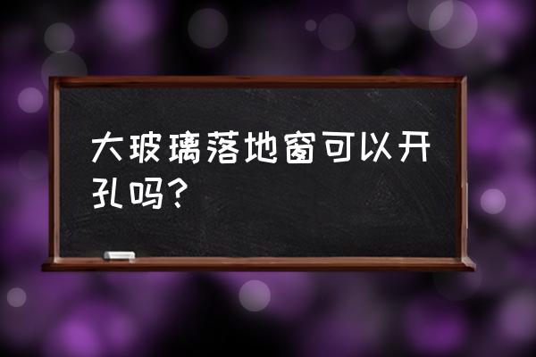 如何不用玻璃刀在玻璃上钻一个洞 大玻璃落地窗可以开孔吗？