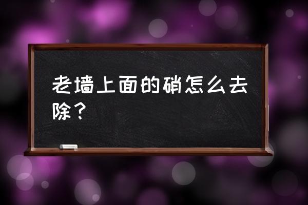 墙皮怎么快速铲除 老墙上面的硝怎么去除？