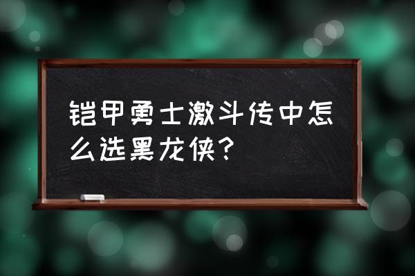 铠甲勇士激斗传怎么获得其他铠甲 铠甲勇士激斗传中怎么选黑龙侠？