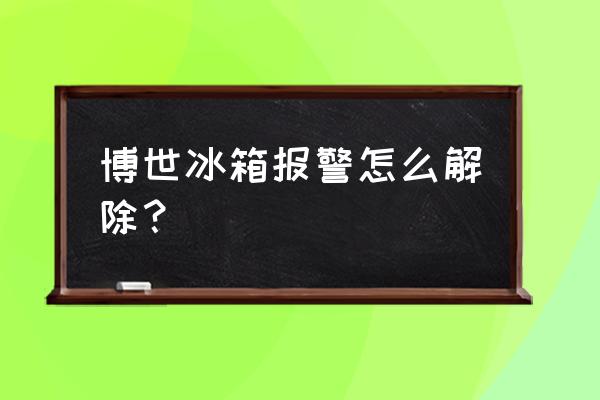 博世冰箱报警如何解除 博世冰箱报警怎么解除？