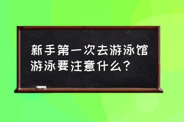 游泳馆儿童游泳安全须知 新手第一次去游泳馆游泳要注意什么？