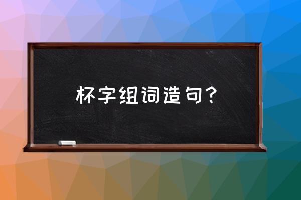 特别漂亮的水杯套 杯字组词造句？