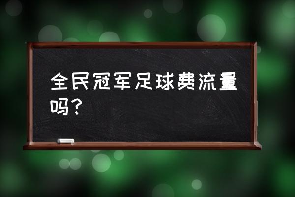 全民足球安卓无限金币 全民冠军足球费流量吗？