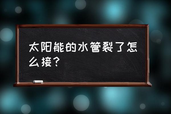 太阳能管子碎了一根不换还能用吗 太阳能的水管裂了怎么接？