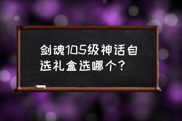 dnf胜负之役太刀狂战士怎么获得 剑魂105级神话自选礼盒选哪个？