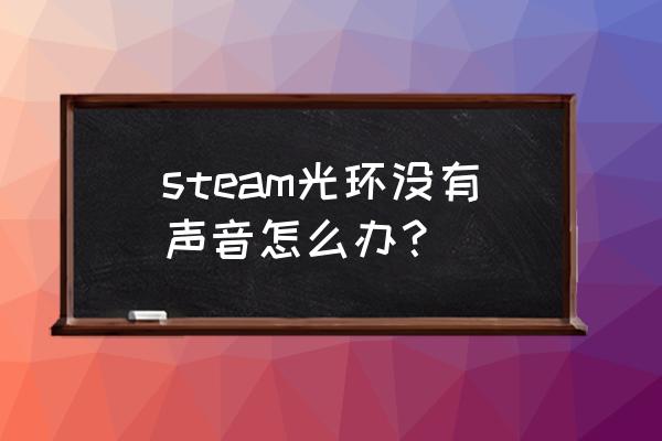 为什么我的steam游戏没有声音 steam光环没有声音怎么办？