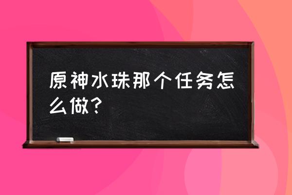 世界任务与秋歌对话怎么过去 原神水珠那个任务怎么做？