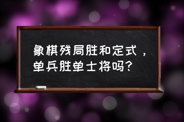 象棋残局单兵必胜局 象棋残局胜和定式，单兵胜单士将吗？