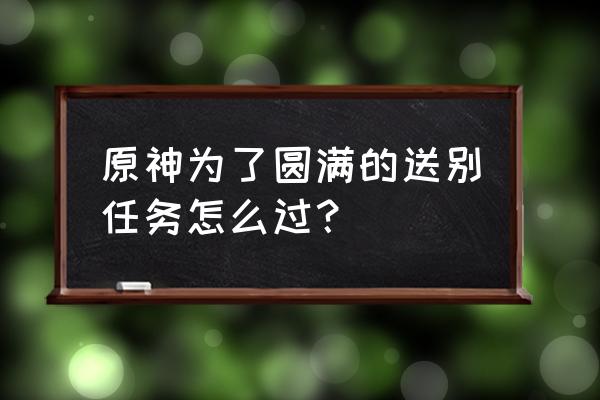 原神2.6版本送行秋任务怎么做 原神为了圆满的送别任务怎么过？