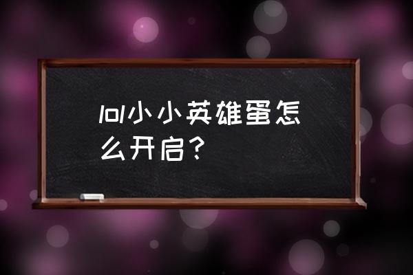 云顶之弈小小英雄怎么滚来滚去 lol小小英雄蛋怎么开启？