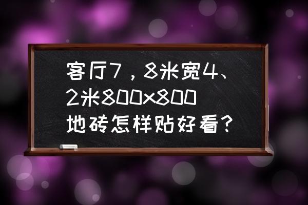 客厅宽2.3米太窄怎么办 客厅7，8米宽4、2米800x800地砖怎样贴好看？