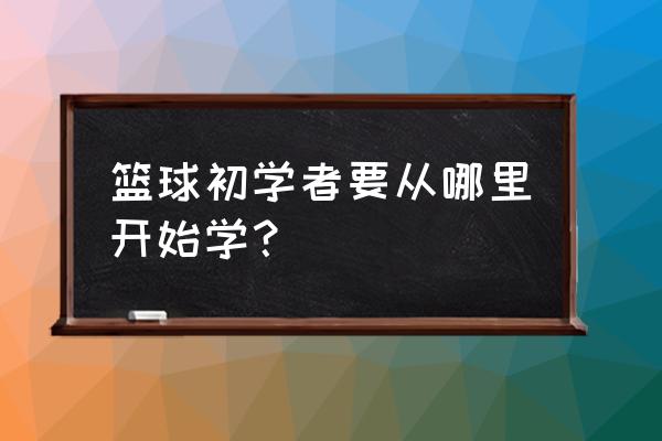 练篮球的有几个方法 篮球初学者要从哪里开始学？