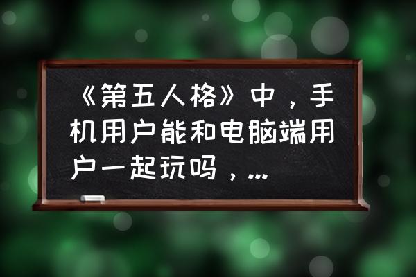 刺激战场可以五个人一起玩吗 《第五人格》中，手机用户能和电脑端用户一起玩吗，如何评价其合理性？