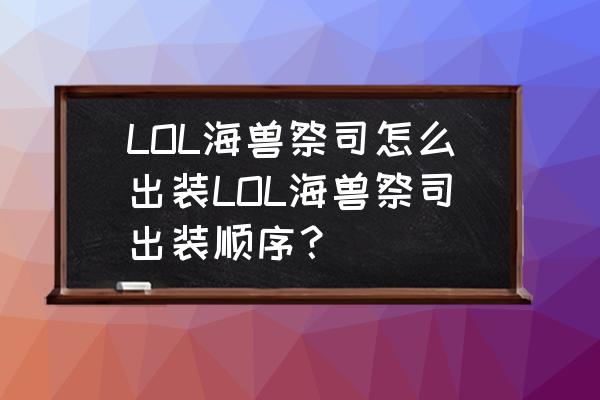 英雄联盟海兽祭司匹配最强出装 LOL海兽祭司怎么出装LOL海兽祭司出装顺序？