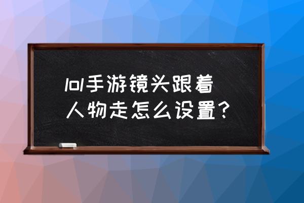 英雄联盟怎么设置不跟随人物镜头 lol手游镜头跟着人物走怎么设置？