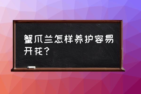 蟹爪兰怎样养护才能开花快 蟹爪兰怎样养护容易开花？