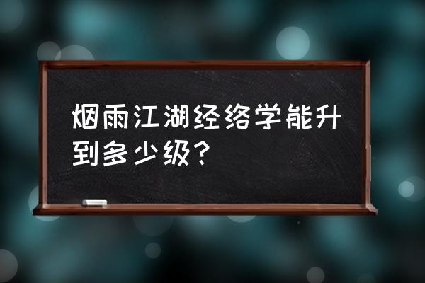 烟雨江湖经脉攻略大全 烟雨江湖经络学能升到多少级？