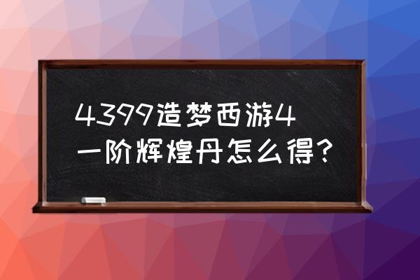 造梦西游4金蚕丝怎么获得 4399造梦西游4一阶辉煌丹怎么得？