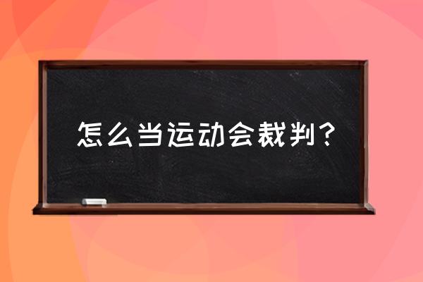 怎样报名裁判员资格证 怎么当运动会裁判？