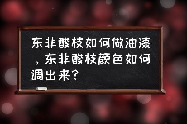 木纹漆用哪几种颜色调出来相似 东非酸枝如何做油漆，东非酸枝颜色如何调出来？