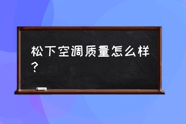 松下中央空调一拖五缺点 松下空调质量怎么样？