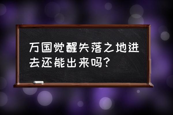 万国觉醒失落之地怎么玩 万国觉醒失落之地进去还能出来吗？